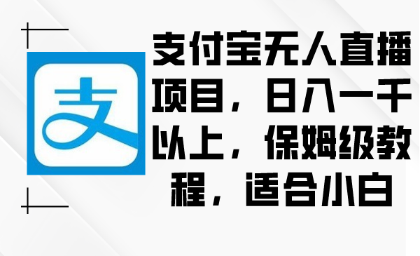 （8969期）支付宝无人直播项目，日入一千以上，保姆级教程，适合小白-副业城