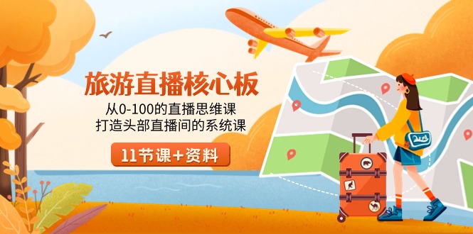 （9003期）旅游-直播核心板，从0-100的直播思维课，打造头部直播间的系统课-副业城