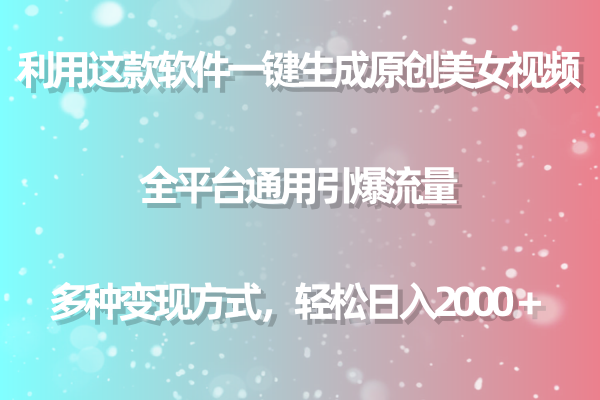 （9001期）用这款软件一键生成原创美女视频 全平台通用引爆流量 多种变现 日入2000＋-副业城