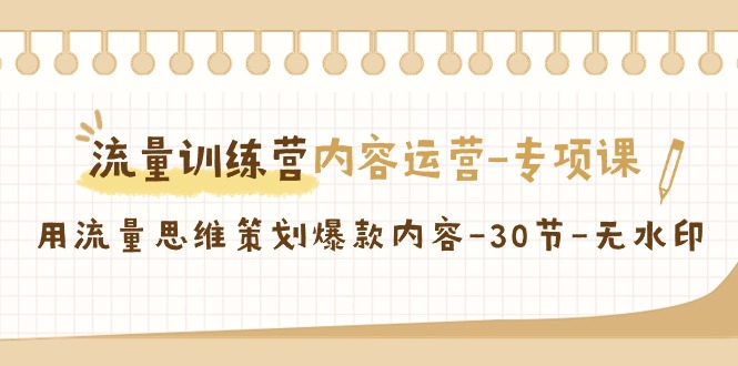 （9013期）流量训练营之内容运营-专项课，用流量思维策划爆款内容-30节-无水印-副业城