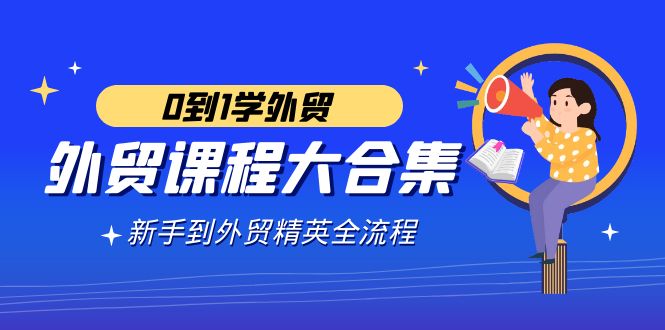 （9017期）外贸-课程大合集，0到1学外贸，新手到外贸精英全流程（180节课）-副业城