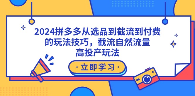 （9037期）2024拼多多从选品到截流到付费的玩法技巧，截流自然流量玩法，高投产玩法-副业城