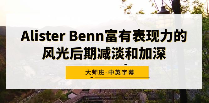 （9035期）Alister Benn富有表现力的风光后期减淡和加深大师班-中英字幕-副业城