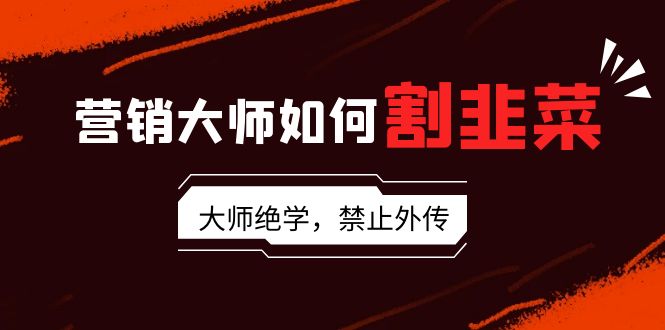 （9049期）营销大师如何割韭菜：流量大师/讲故事大师/话术大师/卖货大师/成交大师/…-副业城