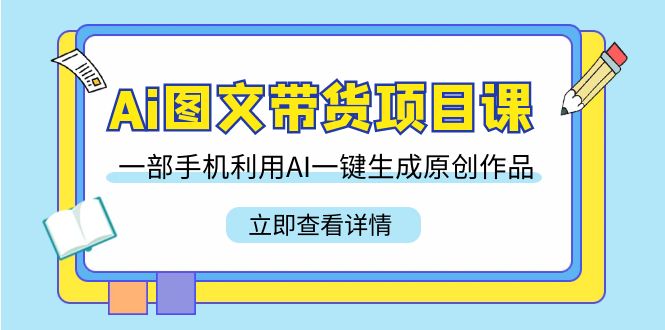 （9052期）Ai图文带货项目课，一部手机利用AI一键生成原创作品（22节课）-副业城