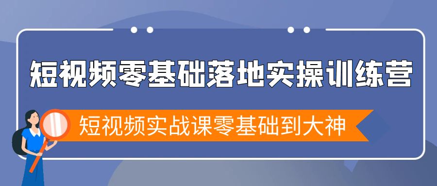 （9051期）短视频零基础落地实战特训营，短视频实战课零基础到大神-副业城