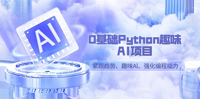 （9068期）0基础Python趣味-AI项目，紧跟趋势、趣味Al、强化编程能力（13节课）-副业城