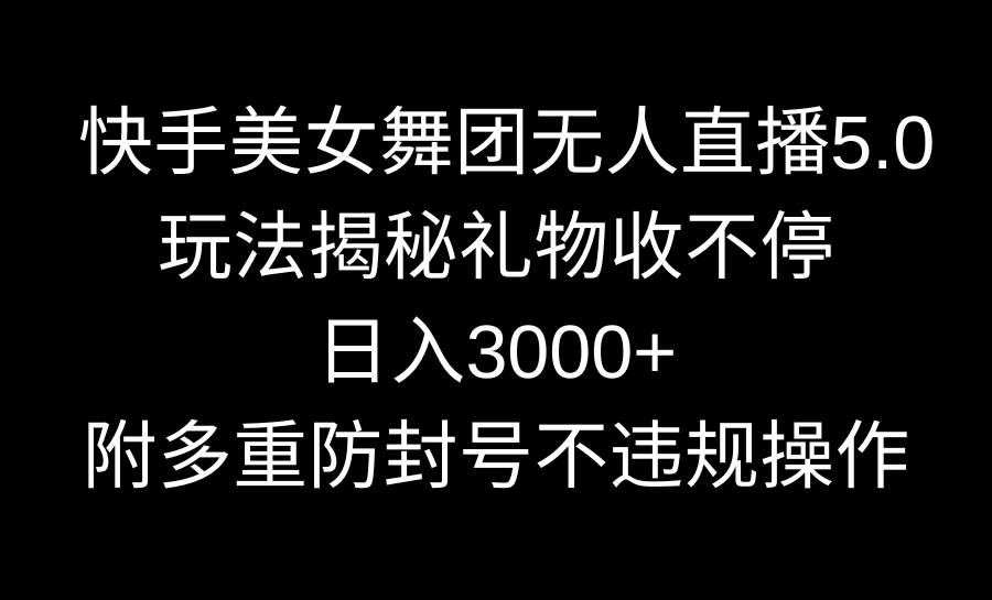 （9062期）快手美女舞团无人直播5.0玩法揭秘，礼物收不停，日入3000+，内附多重防…-副业城