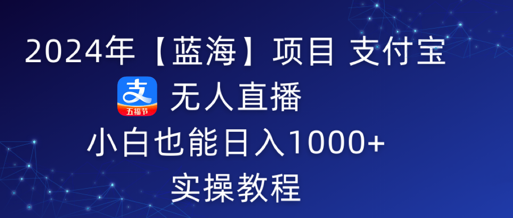 （9084期）2024年【蓝海】项目 支付宝无人直播 小白也能日入1000+  实操教程-副业城