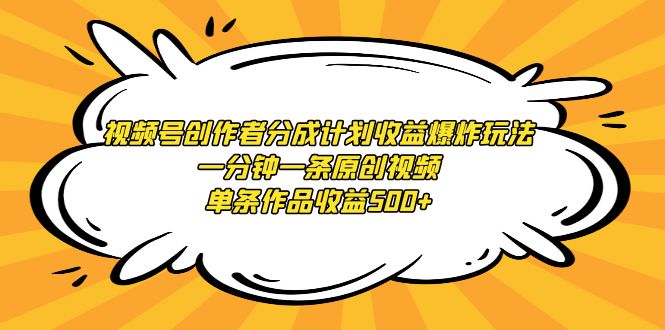 （9107期）视频号创作者分成计划收益爆炸玩法，一分钟一条原创视频，单条作品收益500+-副业城