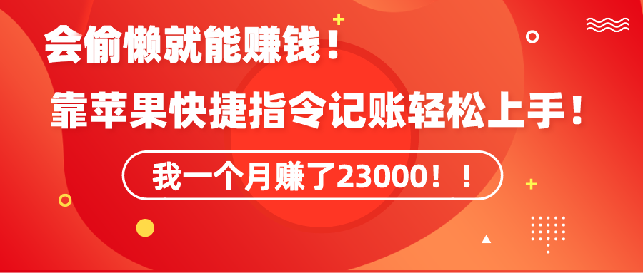 （9118期）《会偷懒就能赚钱！靠苹果快捷指令自动记账轻松上手，一个月变现23000！》-副业城