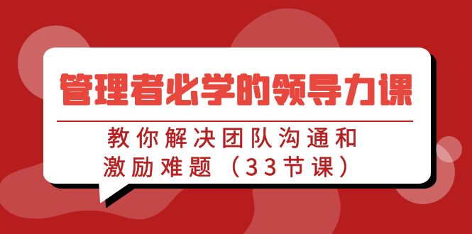 （9124期）管理者必学的领导力课：教你解决团队沟通和激励难题（33节课）-副业城