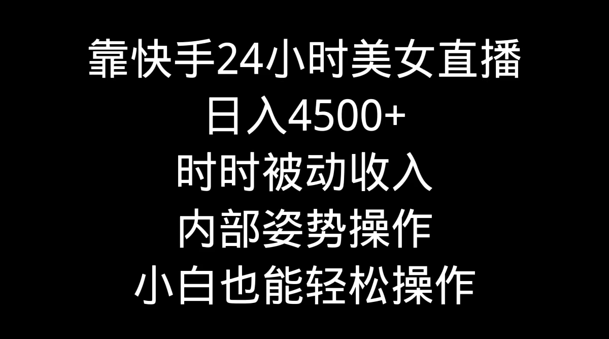 （9135期）靠快手美女24小时直播，日入4500+，时时被动收入，内部姿势操作，小白也…-副业城