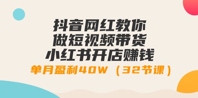 （9135期）抖音网红教你做短视频带货+小红书开店赚钱，单月盈利40W（32节课）-副业城