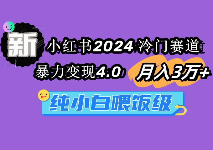 （9134期）小红书2024冷门赛道 月入3万+ 暴力变现4.0 纯小白喂饭级-副业城