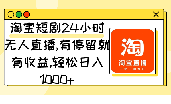 （9130期）淘宝短剧24小时无人直播，有停留就有收益,轻松日入1000+-副业城