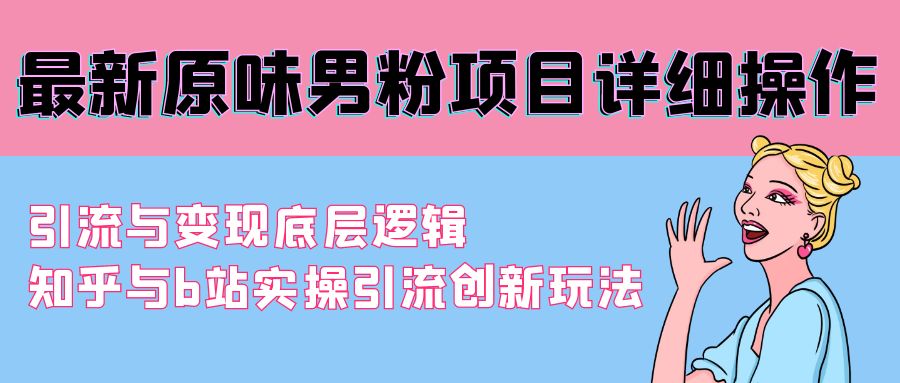 （9158期）最新原味男粉项目详细操作 引流与变现底层逻辑+知乎与b站实操引流创新玩法-副业城