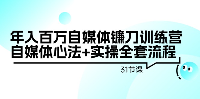 （9157期）年入百万自媒体镰刀训练营：自媒体心法+实操全套流程（31节课）-副业城