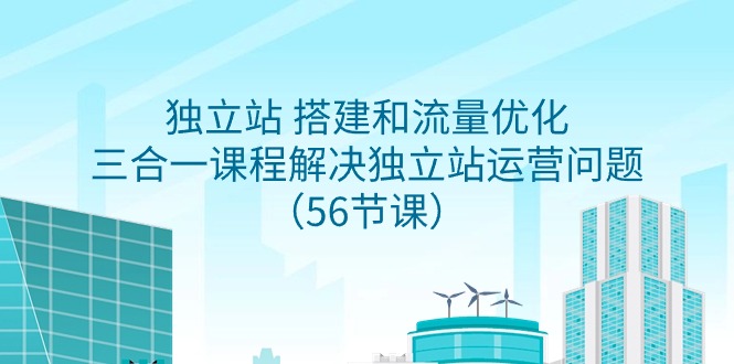 （9156期）独立站 搭建和流量优化，三合一课程解决独立站运营问题（56节课）-副业城