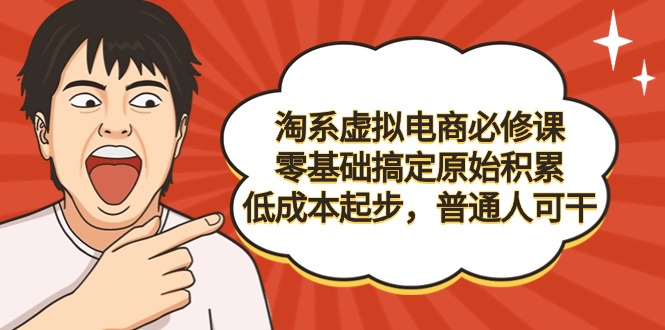 （9154期）淘系虚拟电商必修课，零基础搞定原始积累，低成本起步，普通人可干-副业城