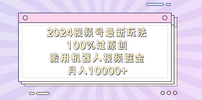（9151期）2024视频号最新玩法，100%过原创，搬用机器人视频掘金，月入10000+-副业城