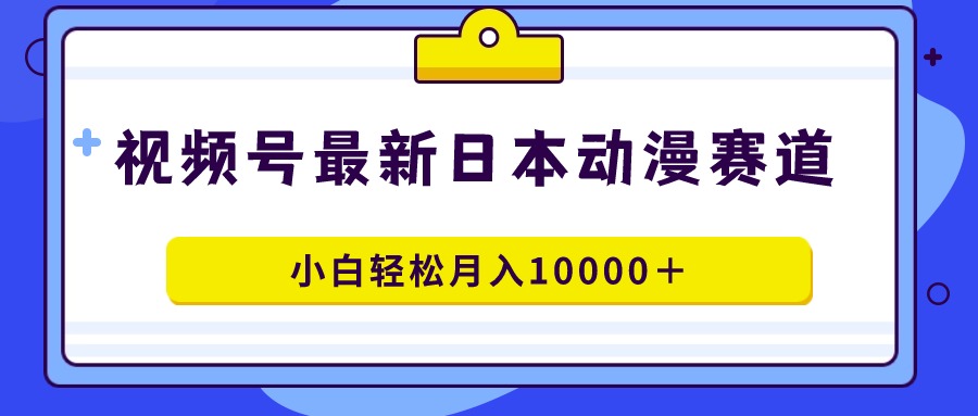 （9176期）视频号日本动漫蓝海赛道，100%原创，小白轻松月入10000＋-副业城