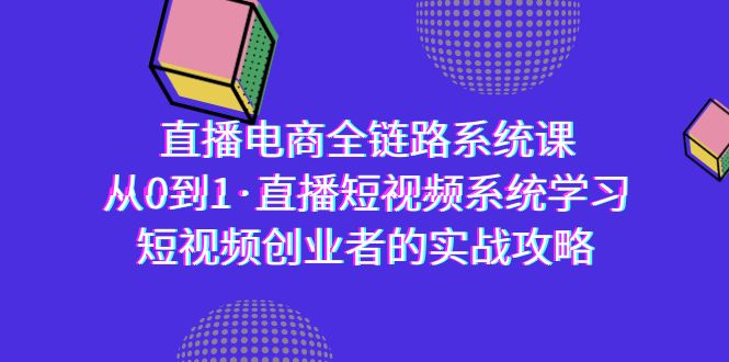 （9175期）直播电商-全链路系统课，从0到1·直播短视频系统学习，短视频创业者的实战-副业城