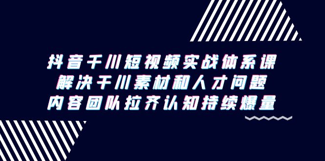 （9174期）抖音千川短视频实战体系课，解决干川素材和人才问题，内容团队拉齐认知…-副业城