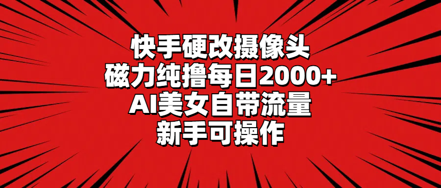 （9188期）快手硬改摄像头，磁力纯撸每日2000+，AI美女自带流量，新手可操作-副业城