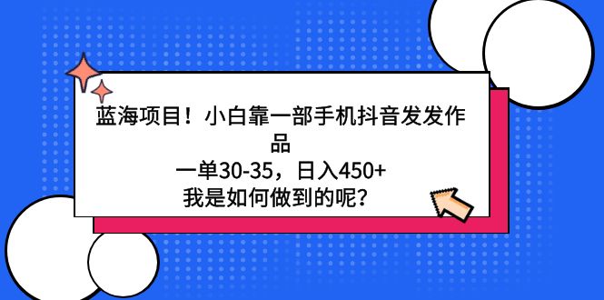 （9182期）蓝海项目！小白靠一部手机抖音发发作品，一单30-35，日入450+，我是如何…-副业城