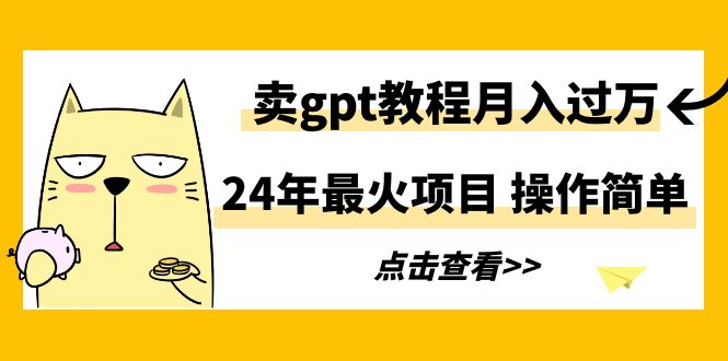 （9180期）24年最火项目，卖gpt教程月入过万，操作简单-副业城