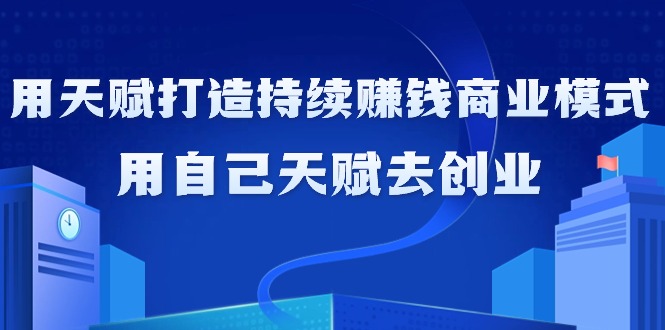 （9193期）如何利用天赋打造持续赚钱商业模式，用自己天赋去创业（21节课无水印）-副业城