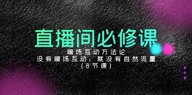 （9209期）直播间必修课：暖场互动方法论，没有暖场互动，就没有自然流量（8节课）-副业城