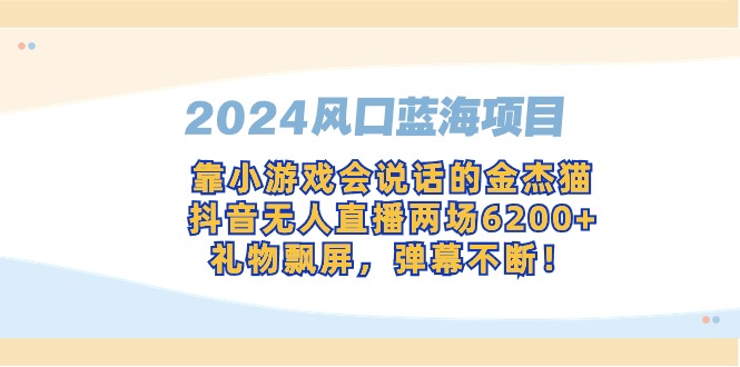 （9205期）2024风口蓝海项目，靠小游戏会说话的金杰猫，抖音无人直播两场6200+，礼…-副业城