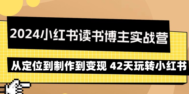 （9226期）2024小红书读书博主实战营：从定位到制作到变现 42天玩转小红书-副业城