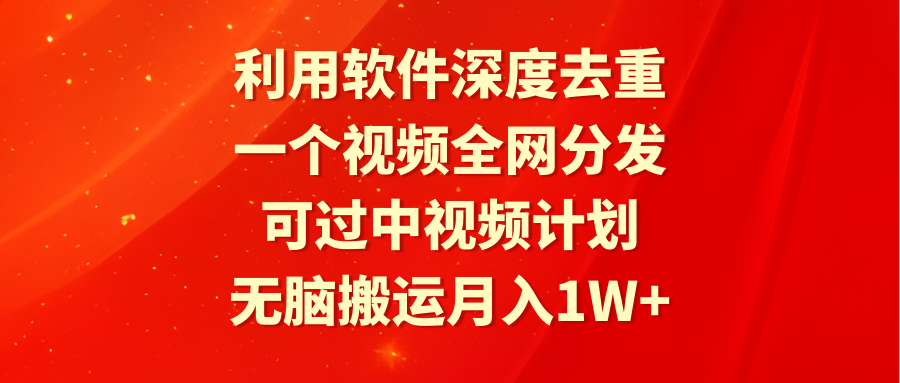 （9224期）利用软件深度去重，一个视频全网分发，可过中视频计划，无脑搬运月入1W+-副业城