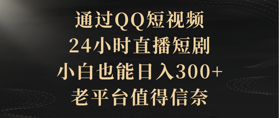 （9241期）通过QQ短视频、24小时直播短剧，小白也能日入300+，老平台值得信奈-副业城