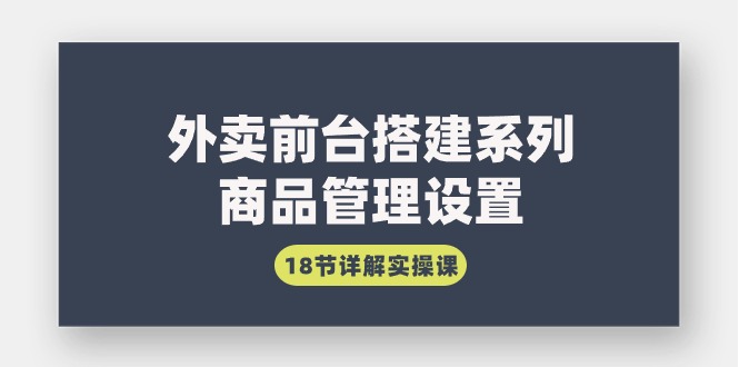 （9274期）外卖前台搭建系列｜商品管理设置，18节详解实操课-副业城