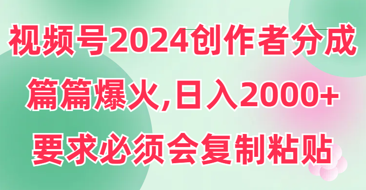 （9292期）视频号2024创作者分成，片片爆火，要求必须会复制粘贴，日入2000+-副业城