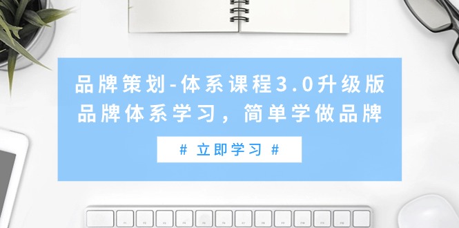 （9284期）品牌策划-体系课程3.0升级版，品牌体系学习，简单学做品牌（高清无水印）-副业城