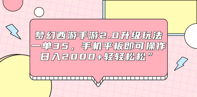 （9303期）梦幻西游手游2.0升级玩法，一单35，手机平板即可操作，日入2000+轻轻松松”-副业城