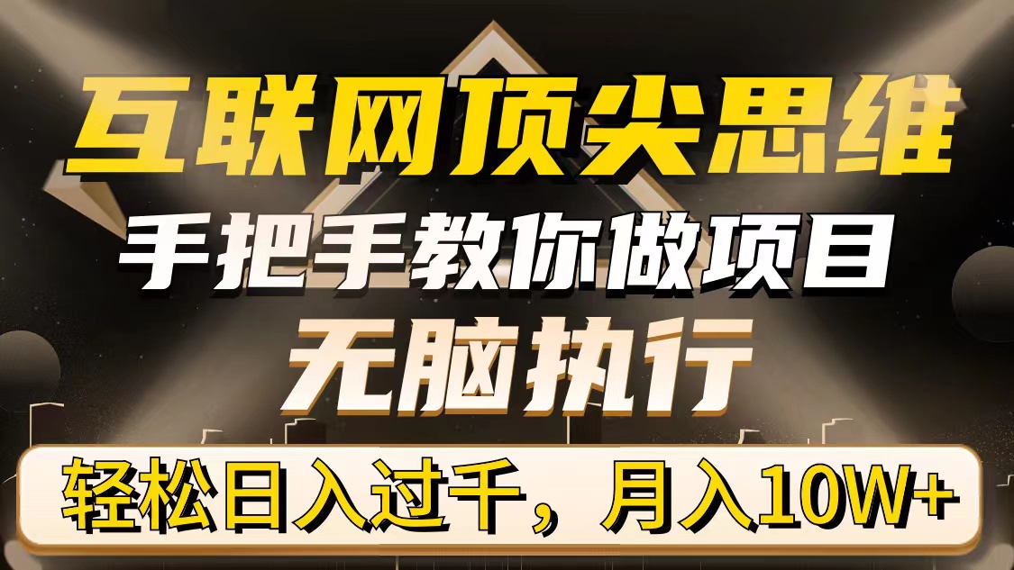 （9311期）互联网顶尖思维，手把手教你做项目，无脑执行，轻松日入过千，月入10W+-副业城