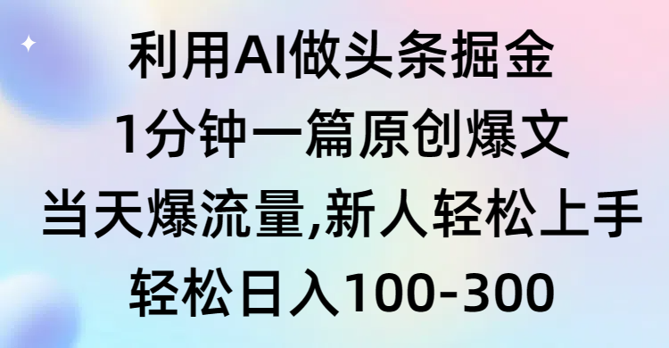 （9307期）利用AI做头条掘金，1分钟一篇原创爆文，当天爆流量，新人轻松上手-副业城