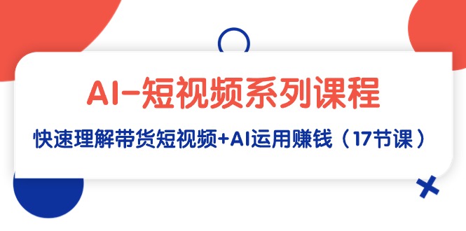 （9315期）AI-短视频系列课程，快速理解带货短视频+AI运用赚钱（17节课）-副业城