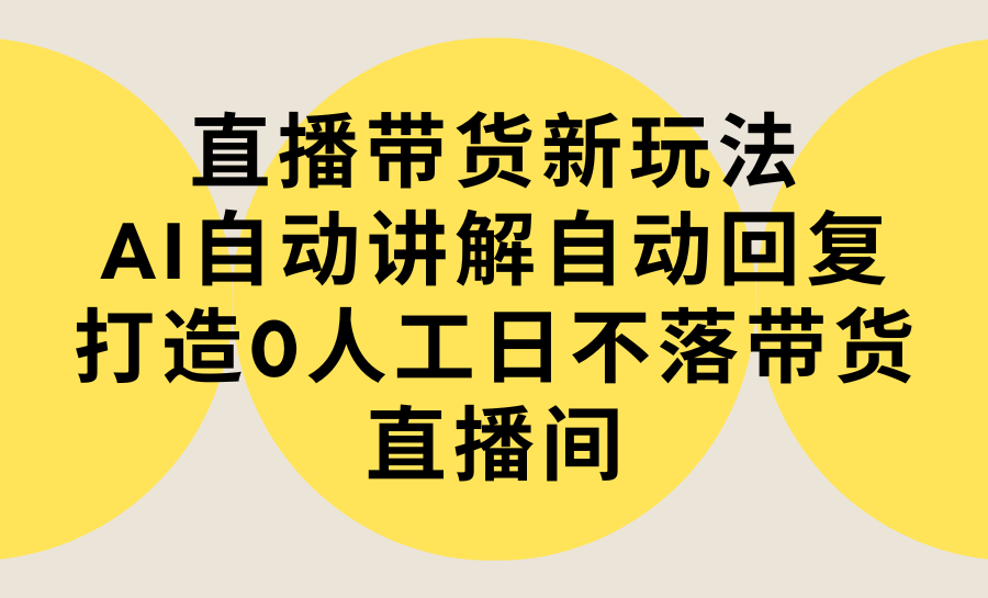 （9328期）直播带货新玩法，AI自动讲解自动回复 打造0人工日不落带货直播间-教程+软件-副业城