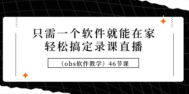 （9336期）只需一个软件就能在家轻松搞定录课直播（obs软件教学）46节课-副业城