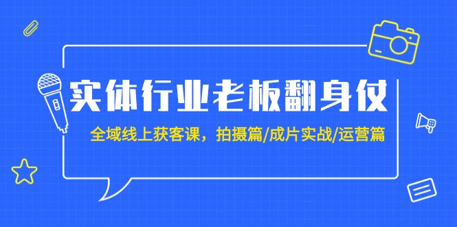 （9332期）实体行业老板翻身仗：全域-线上获客课，拍摄篇/成片实战/运营篇（20节课）-副业城