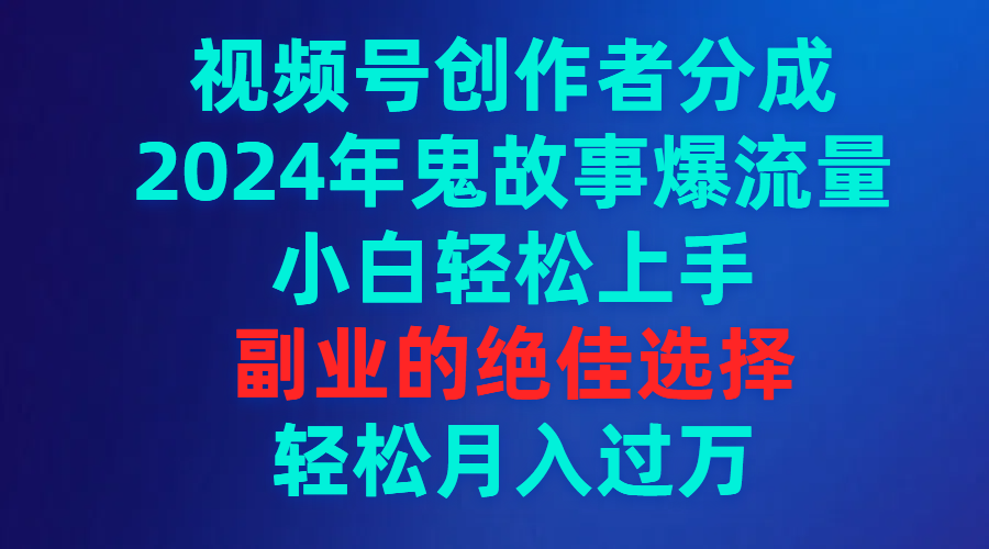 （9385期）视频号创作者分成，2024年鬼故事爆流量，小白轻松上手，副业的绝佳选择…-副业城