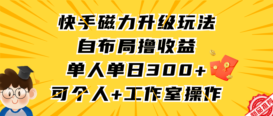 （9368期）快手磁力升级玩法，自布局撸收益，单人单日300+，个人工作室均可操作-副业城