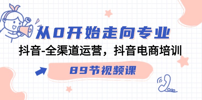 （9353期）从0开始走向专业，抖音-全渠道运营，抖音电商培训（89节视频课）-副业城